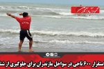 استقرار ۶۰۰ ناجی در سواحل مازندران برای جلوگیری از شنا