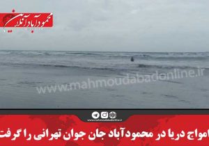 امواج دریا در محمودآباد جان جوان تهرانی را گرفت