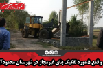 قلع و قمع ۵ مورد تفکیک بنای غیرمجاز در شهرستان محمودآباد
