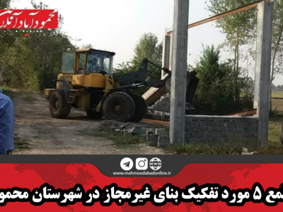 قلع و قمع ۵ مورد تفکیک بنای غیرمجاز در شهرستان محمودآباد