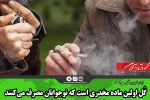 گُل اولین ماده‌ مخدری است که نوجوانان مصرف می‌کنند