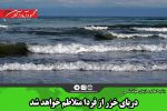 دریای خزر از فردا متلاطم خواهد شد