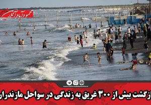 بازگشت بیش از ۳۰۰ غریق به زندگی در سواحل مازندران