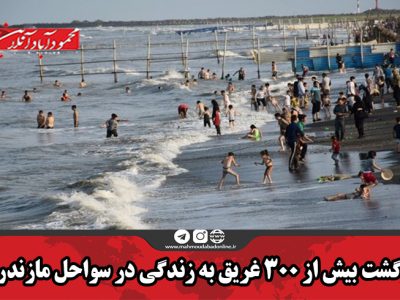 بازگشت بیش از ۳۰۰ غریق به زندگی در سواحل مازندران