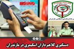 دستگیری کلاهبرداران اسکیمری در مازندران