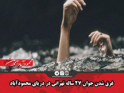 غرق شدن جوان ۲۷ ساله تهرانی در دریای محمودآباد