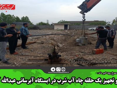 حفر و تجهیز یک حلقه چاه آب شرب در ایستگاه آبرسانی عبدالله آباد
