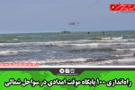 راه‌اندازی ۱۰۰ پایگاه موقت امدادی در سواحل شمالی