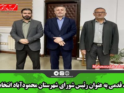 جاهد قدمی به عنوان رئیس شورای شهرستان محمودآباد انتخاب شد