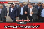 آغاز سفر یک‌روزه وزیر جهاد کشاورزی به مازندران