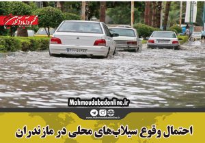 احتمال وقوع سیلاب‌های محلی در مازندران