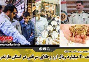 کشف ۲۰ میلیارد ریال ارز و طلای سرقتی در استان مازندران