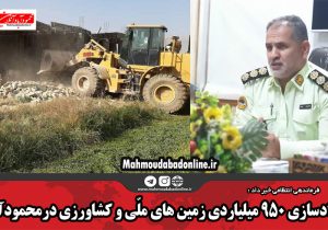 آزادسازی ۹۵۰ میلیاردی زمین های ملّی و کشاورزی درمحمودآباد