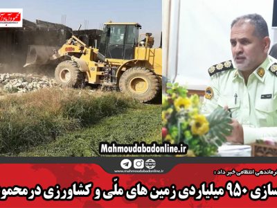 آزادسازی ۹۵۰ میلیاردی زمین های ملّی و کشاورزی درمحمودآباد