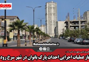 آغاز عملیات اجرایی احداث پارک بانوان در شهر سرخ رود