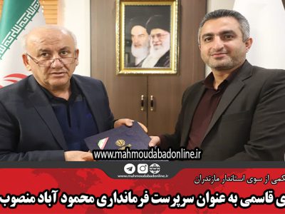 مهدی قاسمی به عنوان سرپرست فرمانداری محمودآباد منصوب شد