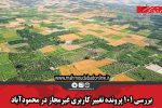 بررسی ۱۰۱ پرونده تغییر کاربری غیرمجاز در محمودآباد