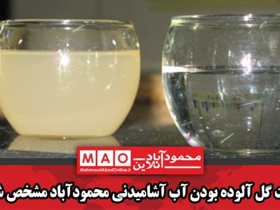 علت گل آلوده بودن آب آشامیدنی محمودآباد مشخص شد