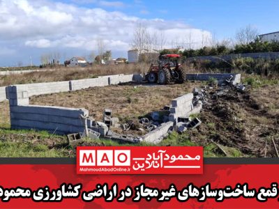 قلع و قمع ساخت‌وسازهای غیرمجاز در اراضی کشاورزی محمودآباد