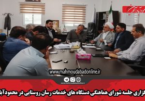 برگزاری جلسه شورای هماهنگی دستگاه های خدمات رسان روستایی در محمودآباد