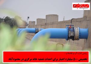 تخصیص 500 میلیارد اعتبار برای احداث تصفیه خانه مرکزی در محمودآباد