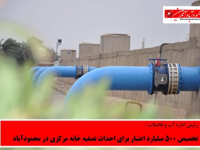 تخصیص 500 میلیارد اعتبار برای احداث تصفیه خانه مرکزی در محمودآباد