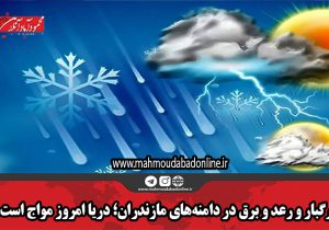 رگبار و رعد و برق در دامنههای مازندران؛ دریا امروز مواج است