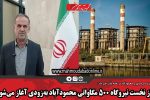 فاز نخست نیروگاه ۵۰۰ مگاواتی محمودآباد به‌زودی آغاز می‌شود