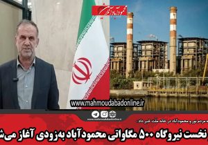 فاز نخست نیروگاه ۵۰۰ مگاواتی محمودآباد به‌زودی آغاز می‌شود