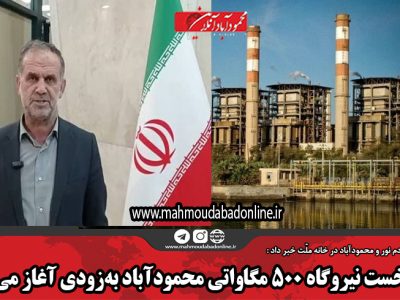 فاز نخست نیروگاه ۵۰۰ مگاواتی محمودآباد بهزودی آغاز میشود